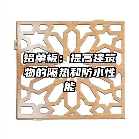 铝单板：提高建筑物的隔热和防水性能