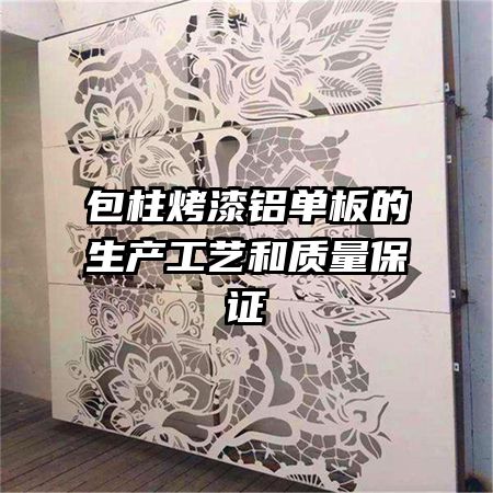 包柱烤漆铝单板的生产工艺和质量保证