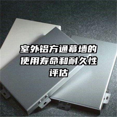 室外铝方通幕墙的使用寿命和耐久性评估