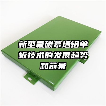 新型氟碳幕墙铝单板技术的发展趋势和前景