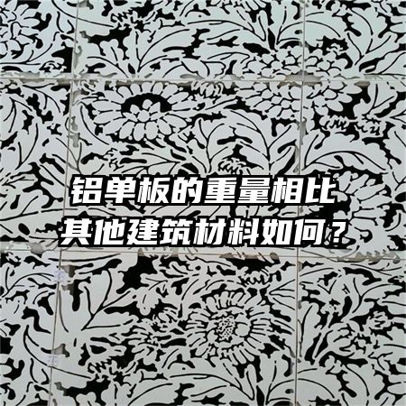 铝单板的重量相比其他建筑材料如何？