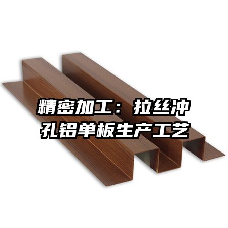 精密加工：拉丝冲孔铝单板生产工艺