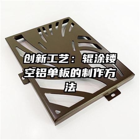 创新工艺：辊涂镂空铝单板的制作方法