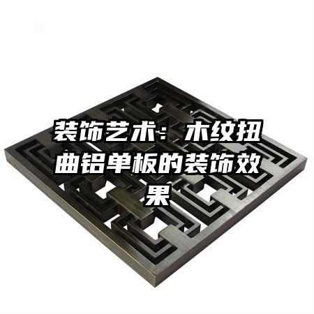装饰艺术：木纹扭曲铝单板的装饰效果