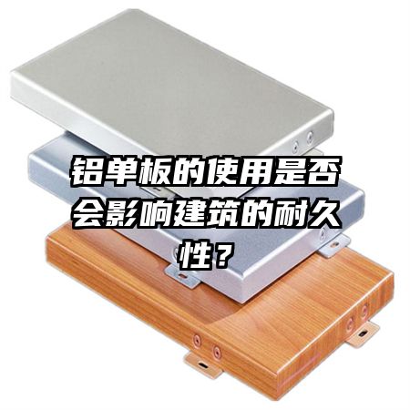 铝单板的使用是否会影响建筑的耐久性？